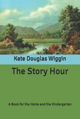 The Story Hour: A Book for the Home and the Kindergarten by Nora A. Smith, Kate Douglas Wiggin