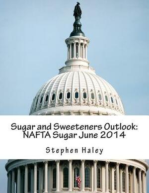 Sugar and Sweeteners Outlook: NAFTA Sugar June 2014 by Stephen Haley