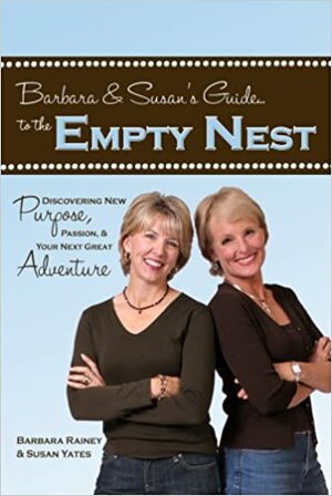 Barbara & Susan's Guide to the Empty Nest: Discovering New Purpose, Passion & Your Next Great Adventure by Susan Yates, Barbara Rainey