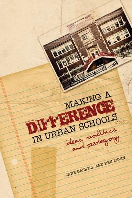 Making a Difference in Urban Schools: Ideas, Politics, and Pedagogy by Benjamin Levin, Jane Gaskell