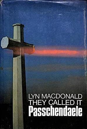 They called it Passchendaele: The story of the Third Battle of Ypres and of the men who fought in it by Lyn Macdonald, Lyn Macdonald