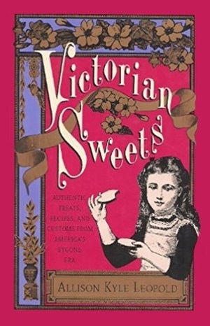 Victorian Sweets: Authentic Treats, Recipes, and Customs from America's Bygone Era by Allison Kyle Leopold