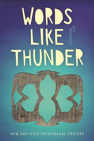 Words like Thunder: New and Used Anishinaabe Prayers by Lois Beardslee, Lois Beardslee
