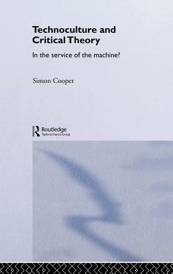 Technoculture and Critical Theory: In the Service of the Machine? by Simon Cooper