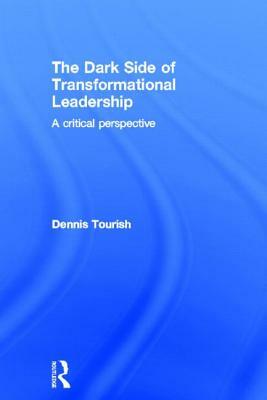 The Dark Side of Transformational Leadership: A Critical Perspective by Dennis Tourish