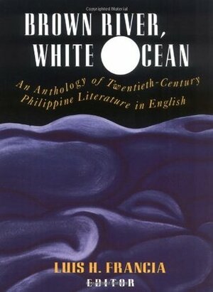 Brown River, White Ocean: An Anthology of Twentieth-Century Philippine Literature in English by Luis H. Francia