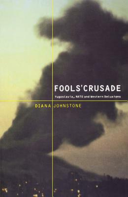 Fools' Crusade: Yugoslavia, Nato, and Western Delusions by Diana Johnstone