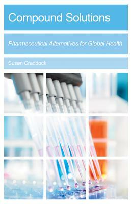 Compound Solutions: Pharmaceutical Alternatives for Global Health by Susan Craddock