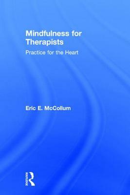 Mindfulness for Therapists: Practice for the Heart by Eric E. McCollum