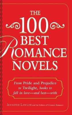 The 100 Best Romance Novels: From Pride and Prejudice to Twilight, Books to Fall in Love - and Lust - With by Jennifer Lawler, Editors of Crimson Romance