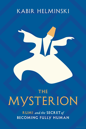 The Mysterion: Rumi and the Secret of Becoming Fully Human by Kabir Helminski