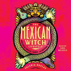 The Mexican Witch Lifestyle: Brujeria Spells, Tarot, and Crystal Magic by Valeria Ruelas