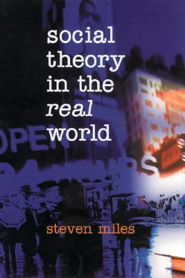 Social Theory in the Real World by Steven Miles