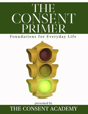 The Consent Primer: Foundations for Everyday Life by Rachel Drake, Sar Surmick, Lara-Ashley Monroe