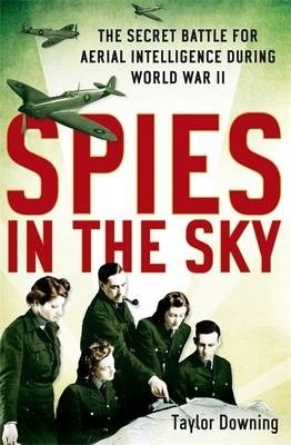 Spies in the Sky: The Secret Battle for Aerial Intelligence During World War II by Taylor Downing