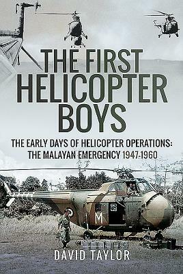 The First Helicopter Boys: The Early Days of Helicopter Operations - The Malayan Emergency, 1947-1960 by David Taylor
