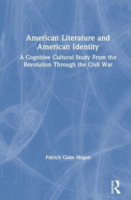 American Literature and American Identity: A Cognitive Cultural Study from the Revolution Through the Civil War by Patrick Colm Hogan