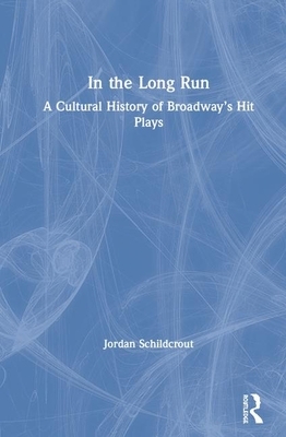 In the Long Run: A Cultural History of Broadway's Hit Plays by Jordan Schildcrout