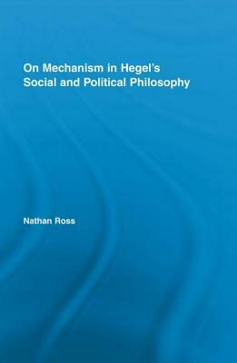 On Mechanism in Hegel's Social and Political Philosophy by Nathan Ross