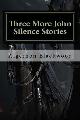 Three More John Silence Stories by Algernon Blackwood