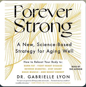 Forever Strong: A New, Science-Based Strategy for Aging Well by Gabrielle Lyon