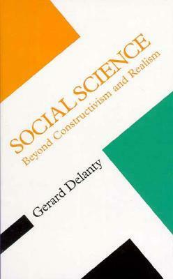 Social Science: Beyond Constructivism and Realism by Gerard Delanty