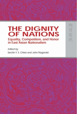 The Dignity of Nations: Equality, Competition, and Honor in East Asian Nationalism by 