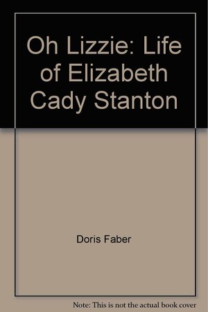 Oh, Lizzie: Life of Elizabeth Cady Stanton by Doris Faber