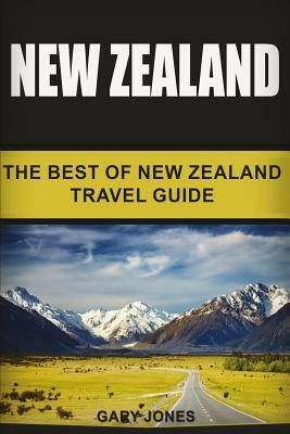 New Zealand: The Best Of New Zealand Travel Guide by Gary Jones