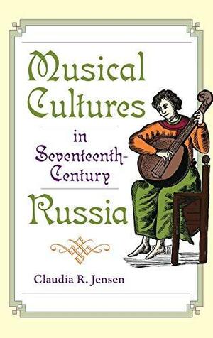 Musical Cultures in Seventeenth-Century Russia by Claudia R. Jensen