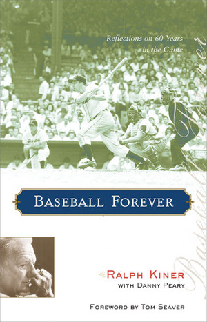Baseball Forever: Reflections on 60 Years in the Game by Ralph Kiner, Danny Peary, Tom Seaver