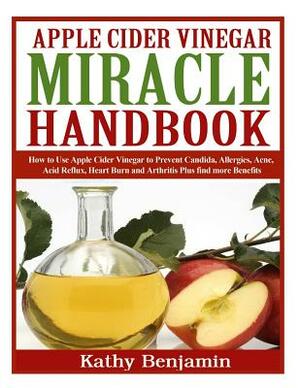 Apple Cider Vinegar Miracle Handbook: The Ultimate Health Guide to Silky Hair, Weight Loss, and Glowing Skin! How to Use Apple Cider Vinegar to Preven by Kathy Benjamin