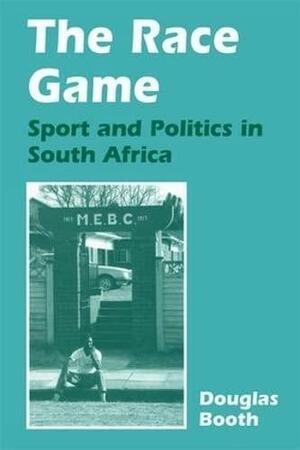 The Race Game: Sport and Politics in South Africa by Douglas Booth
