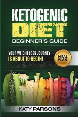 Ketogenic Diet Beginner's Guide: Your Weight Loss Journey Is about to Begin! by Katy Parsons