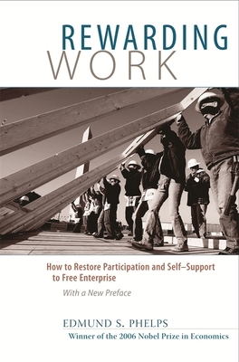 Rewarding Work: How to Restore Participation and Self-Support to Free Enterprise, with a New Preface by Edmund S. Phelps