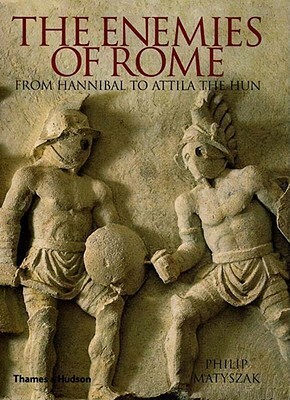 The Enemies of Rome: From Hannibal to Attila the Hun by Philip Matyszak