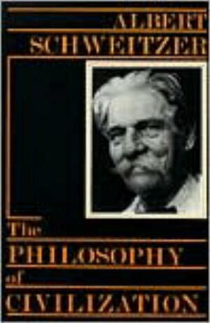 The Philosophy of Civilization: The Decay & the Restoration of Civilization/Civilization & Ethics by Albert Schweitzer, C.T. Campion