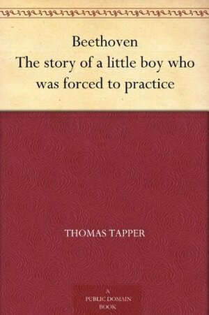 Beethoven: The story of a little boy who was forced to practice by Thomas Tapper