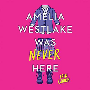 Amelia Westlake Was Never Here by Erin Gough