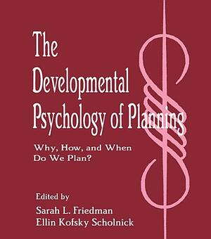 The Developmental Psychology of Planning: Why, How, and When Do We Plan? by Sarah L. Friedman, Ellin Kofsky Scholnick