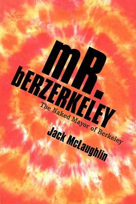 Mr. Berzerkeley: The Naked Mayor of Berkeley by Jack McLaughlin