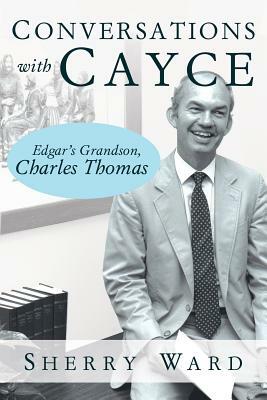 Conversations with Cayce: Edgar's Grandson, Charles Thomas by Sherry Ward