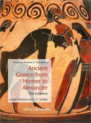 Ancient Greece from Homer to Alexander: The Evidence by J.C. Yardley, Joseph Roisman