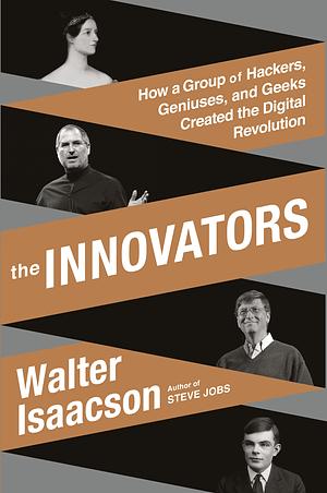 The Innovators: How a Group of Hackers, Geniuses, and Geeks Created the Digital Revolution by Walter Isaacson