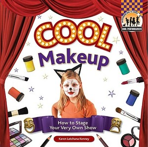 Cool Makeup: How to Stage Your Very Own Show by Karen Kenney