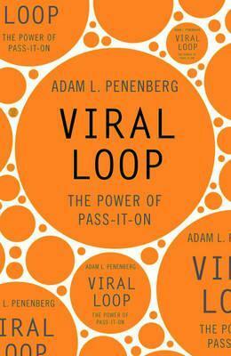 Viral Loop: The Power of Pass-It-On. Adam L. Penenberg by Adam L. Penenberg