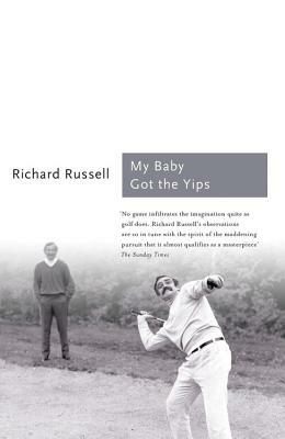 My Baby Got the Yips: The Random Thoughts of an Unprofessional Golfer by Richard Russell
