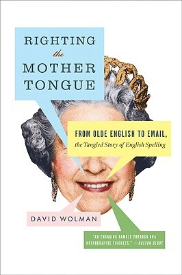 Righting the Mother Tongue: From Olde English to Email, the Tangled Story of English Spelling by David Wolman