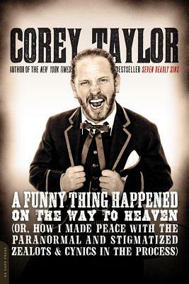 A Funny Thing Happened on the Way to Heaven: (or, How I Made Peace with the Paranormal and Stigmatized Zealots and Cynics in the Process) by Corey Taylor