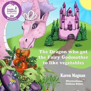 The Dragon Who Got The Fairy Godmother To Like Vegetables by Karen Magnan